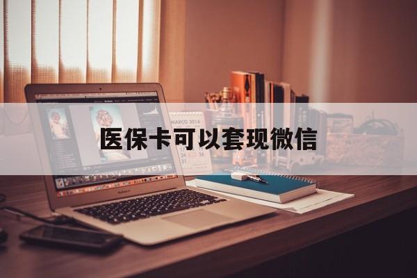 玉环最新医保卡可以套现微信方法分析(最方便真实的玉环医保卡提现套取微信方法)