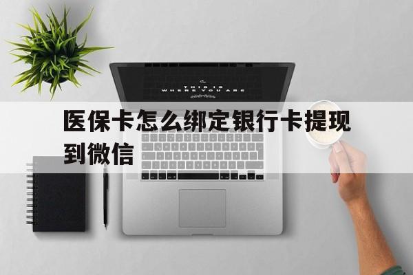 玉环最新医保卡怎么绑定银行卡提现到微信方法分析(最方便真实的玉环医保卡怎么绑定转账方法)
