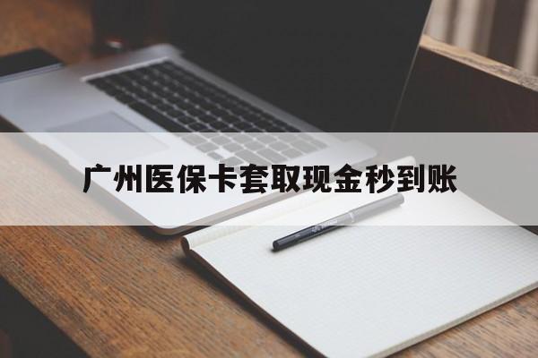 玉环最新广州医保卡套取现金秒到账方法分析(最方便真实的玉环医保卡套现案例2024方法)