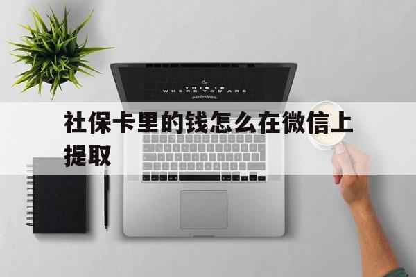 玉环最新社保卡里的钱怎么在微信上提取方法分析(最方便真实的玉环社保卡怎么取钱到微信方法)