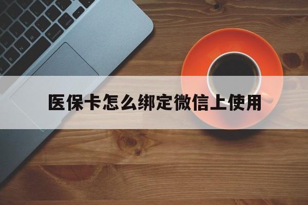 玉环最新医保卡怎么绑定微信上使用方法分析(最方便真实的玉环医保卡怎么绑定手机微信方法)