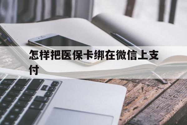 玉环最新怎样把医保卡绑在微信上支付方法分析(最方便真实的玉环医保卡咋绑定微信方法)