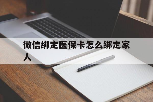 玉环最新微信绑定医保卡怎么绑定家人方法分析(最方便真实的玉环微信怎样绑定自己的医保卡方法)