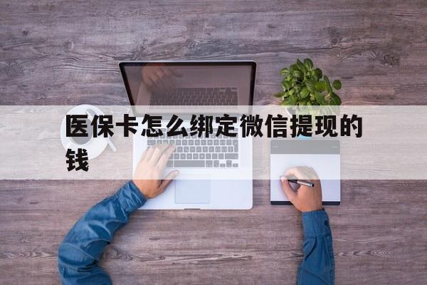 玉环最新医保卡怎么绑定微信提现的钱方法分析(最方便真实的玉环医保卡怎么绑定在微信上方法)
